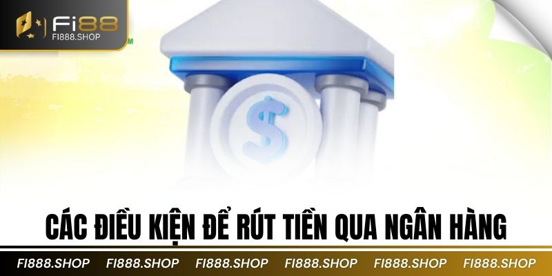 Các điều kiện để rút tiền qua ngân hàng