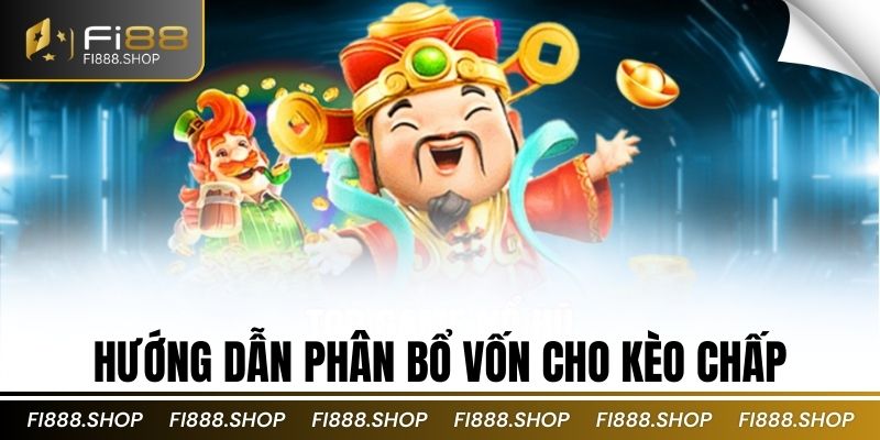 Hướng dẫn phân bổ vốn cho kèo chấp