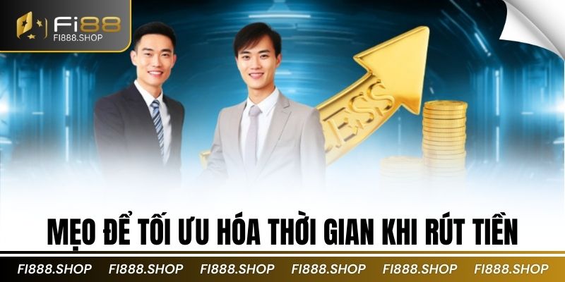 Mẹo để tối ưu hóa thời gian khi rút tiền