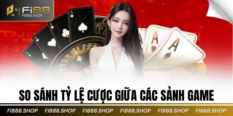 so sánh tỷ lệ cược giữa các sảnh game