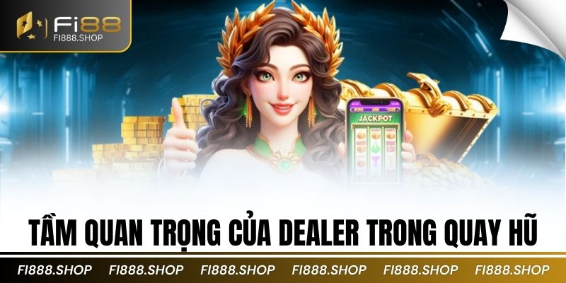 Tầm quan trọng của dealer trong quay hũ