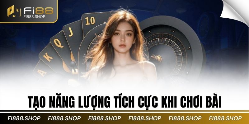 Tạo năng lượng tích cực khi chơi bài