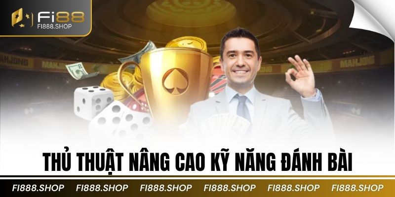 Thủ thuật nâng cao kỹ năng đánh bài