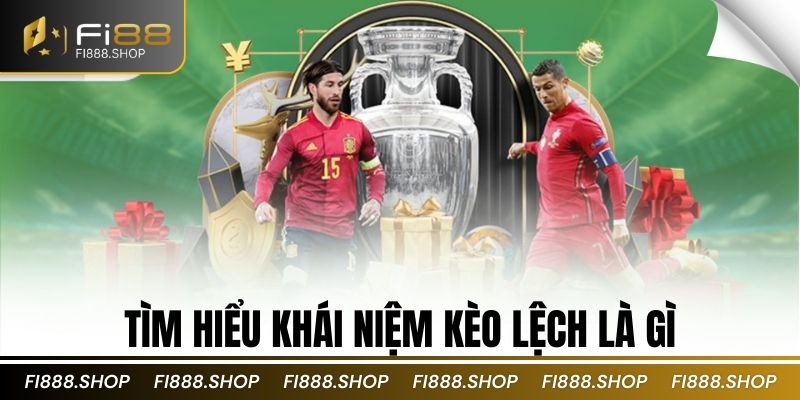 Tìm hiểu khái niệm kèo lệch là gì