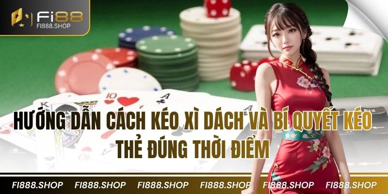 Hướng Dẫn Cách Kéo Xì Dách và Bí Quyết Kéo Thẻ Đúng Thời Điểm